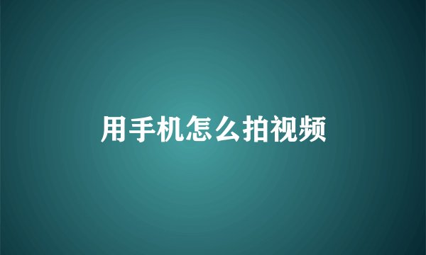 用手机怎么拍视频
