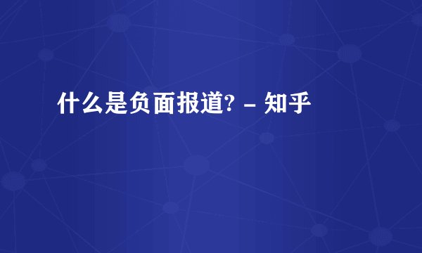 什么是负面报道? - 知乎