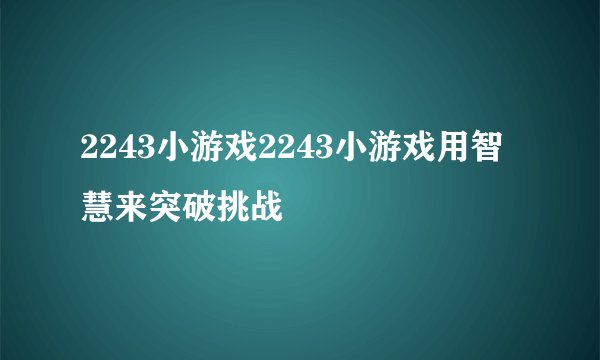 2243小游戏2243小游戏用智慧来突破挑战