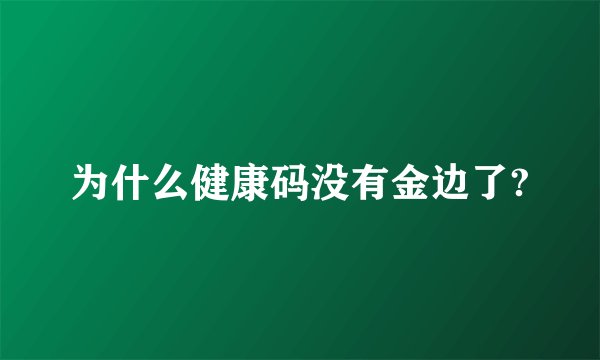 为什么健康码没有金边了?