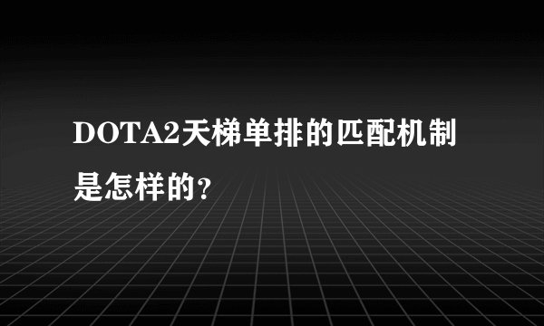 DOTA2天梯单排的匹配机制是怎样的?