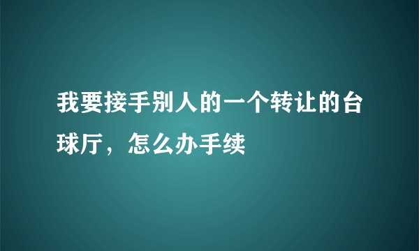 我要接手别人的一个转让的台球厅，怎么办手续