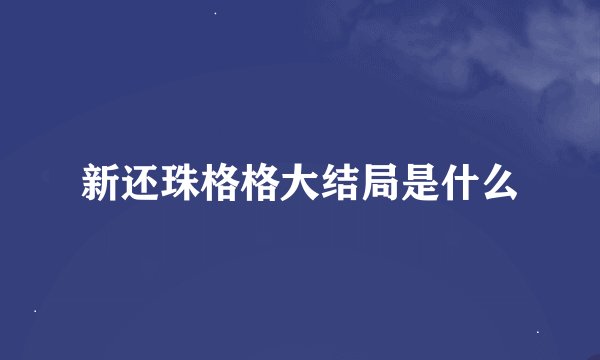 新还珠格格大结局是什么