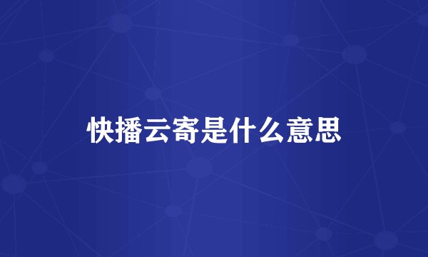 快播云寄是什么意思