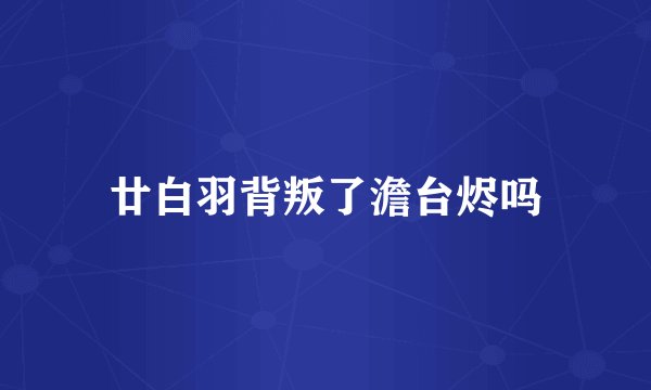 廿白羽背叛了澹台烬吗