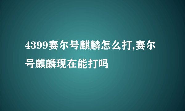 4399赛尔号麒麟怎么打,赛尔号麒麟现在能打吗