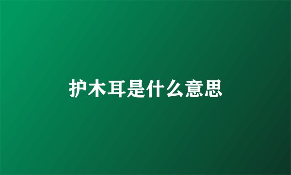 护木耳是什么意思
