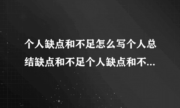 个人缺点和不足怎么写个人总结缺点和不足个人缺点和不足怎么写