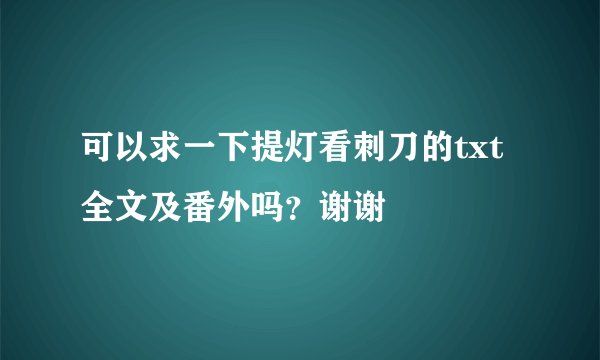 可以求一下提灯看刺刀的txt全文及番外吗？谢谢