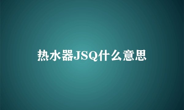 热水器JSQ什么意思