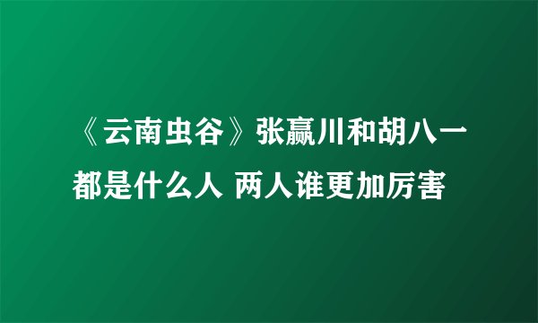 《云南虫谷》张赢川和胡八一都是什么人 两人谁更加厉害