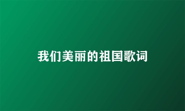 我们美丽的祖国歌词