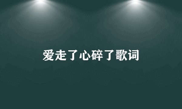 爱走了心碎了歌词