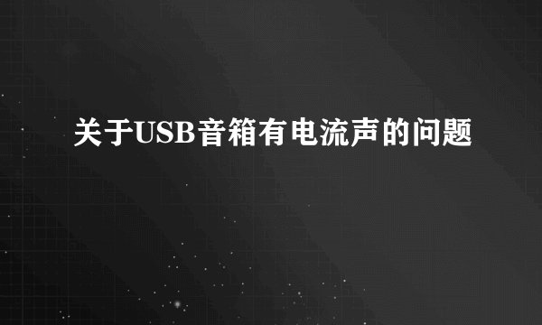关于USB音箱有电流声的问题