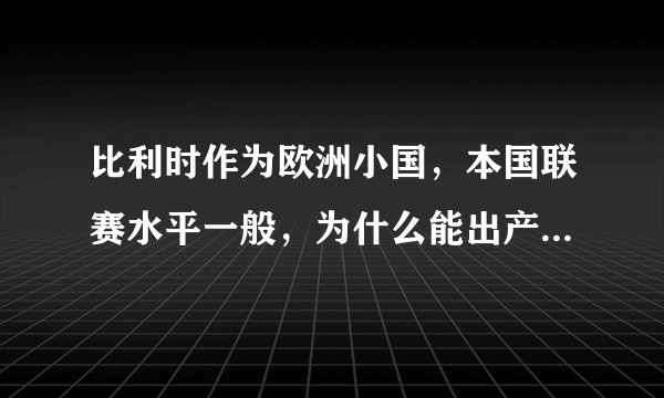比利时作为欧洲小国，本国联赛水平一般，为什么能出产这么多优秀的足球运动员，国家队排名世界第一？