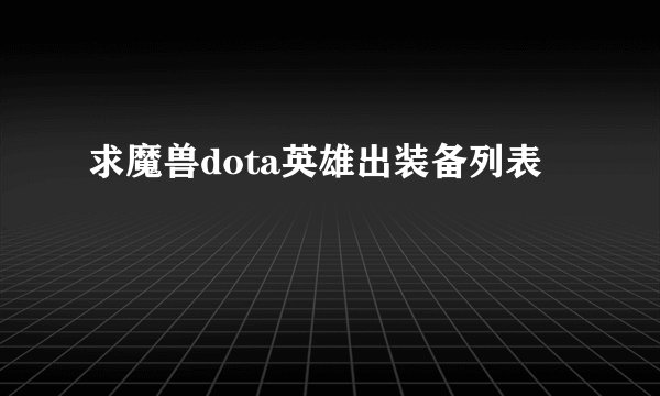 求魔兽dota英雄出装备列表