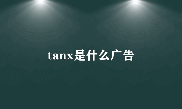 tanx是什么广告