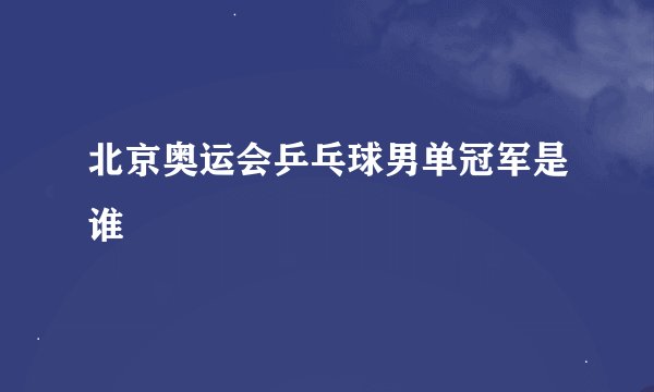 北京奥运会乒乓球男单冠军是谁