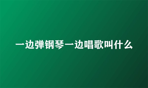 一边弹钢琴一边唱歌叫什么