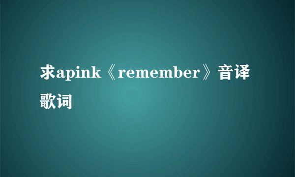 求apink《remember》音译歌词