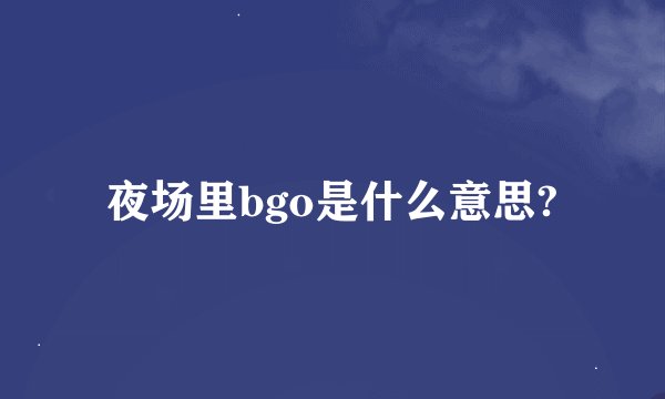 夜场里bgo是什么意思?