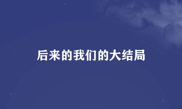 后来的我们的大结局