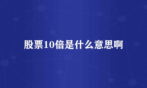 股票10倍是什么意思啊