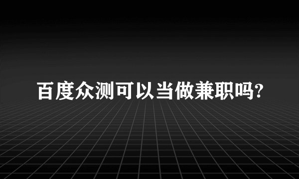 百度众测可以当做兼职吗?