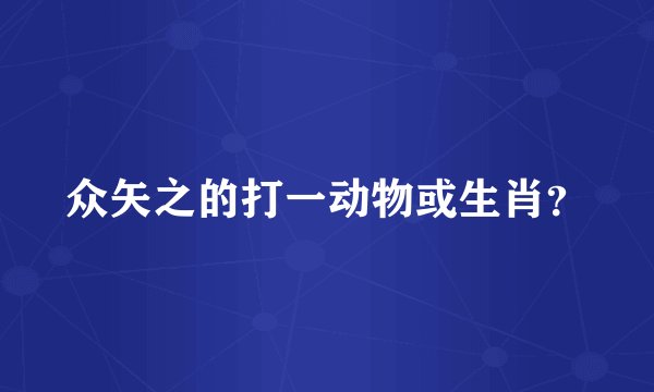 众矢之的打一动物或生肖？
