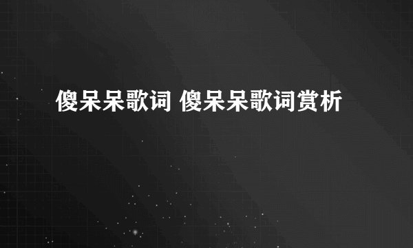 傻呆呆歌词 傻呆呆歌词赏析