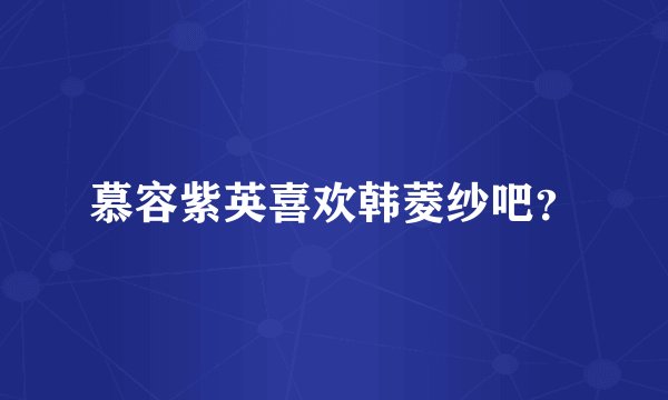 慕容紫英喜欢韩菱纱吧？