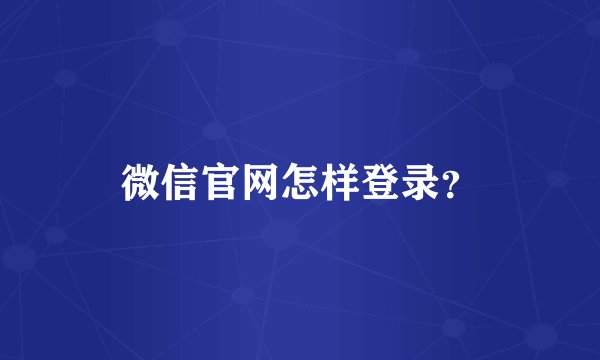 微信官网怎样登录？