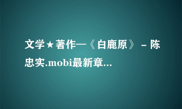 文学★著作—《白鹿原》 - 陈忠实.mobi最新章节/全集txt免费下载