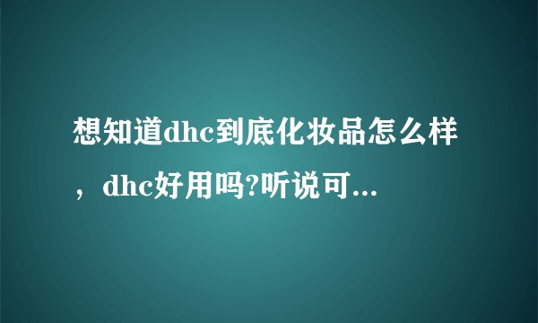 想知道dhc到底化妆品怎么样，dhc好用吗?听说可以免费领取试用装还免邮寄，要在哪里领呢？