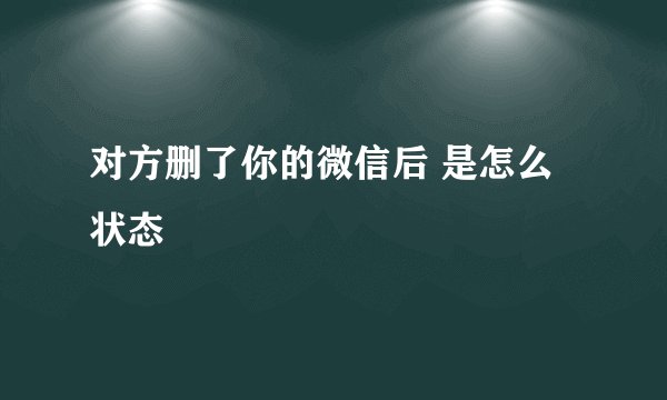 对方删了你的微信后 是怎么状态