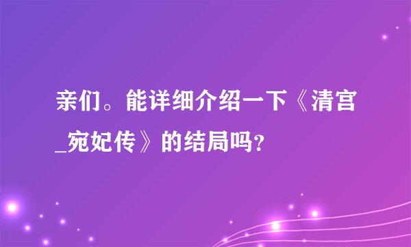 亲们。能详细介绍一下《清宫_宛妃传》的结局吗?