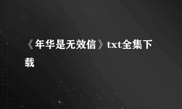 《年华是无效信》txt全集下载