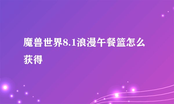 魔兽世界8.1浪漫午餐篮怎么获得