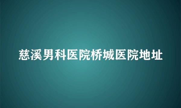 慈溪男科医院桥城医院地址