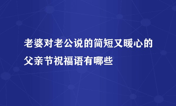 老婆对老公说的简短又暖心的父亲节祝福语有哪些