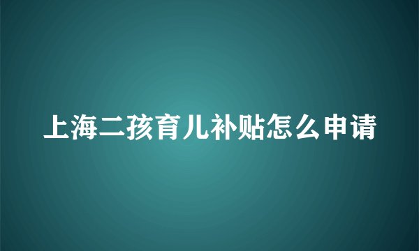 上海二孩育儿补贴怎么申请