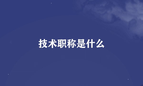 技术职称是什么