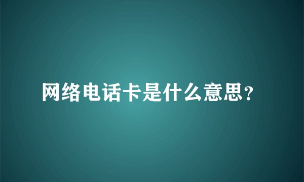 网络电话卡是什么意思？