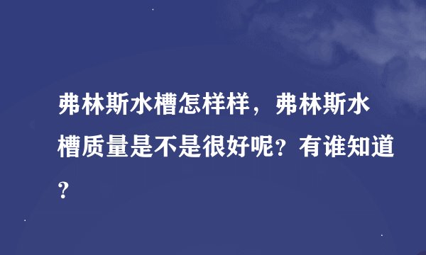 弗林斯水槽怎样样,弗林斯水槽质量是不是很好呢?有谁知道?