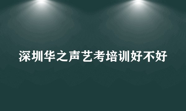 深圳华之声艺考培训好不好