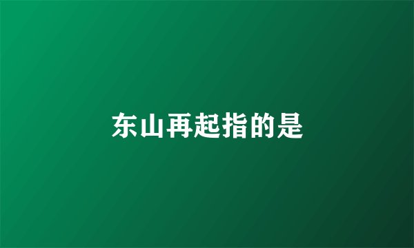 东山再起指的是