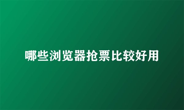 哪些浏览器抢票比较好用