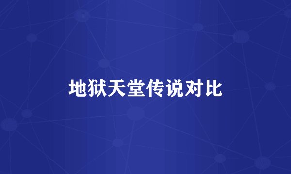 地狱天堂传说对比