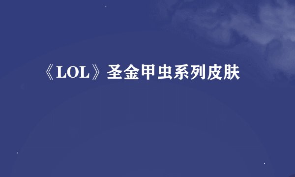 《LOL》圣金甲虫系列皮肤