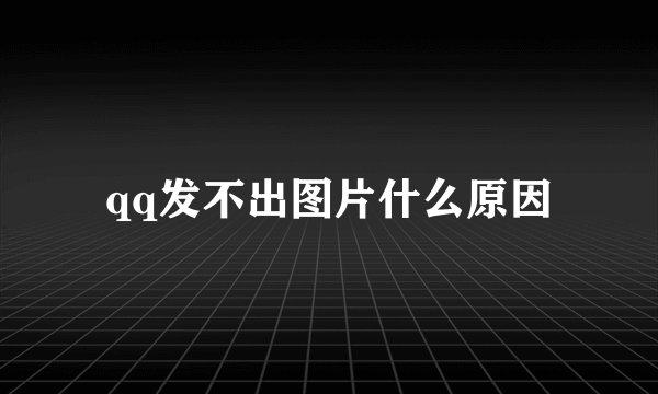 qq发不出图片什么原因